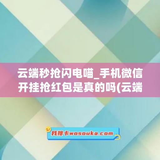 云端秒抢闪电喵_手机微信开挂抢红包是真的吗(云端秒抢原理)
