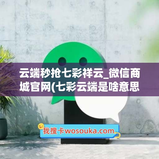 云端秒抢七彩祥云_微信商城官网(七彩云端是啥意思)