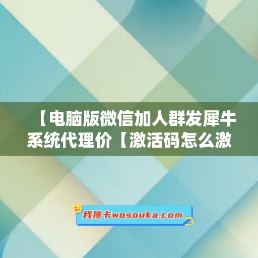 【电脑版微信加人群发犀牛系统代理价【激活码怎么激活】