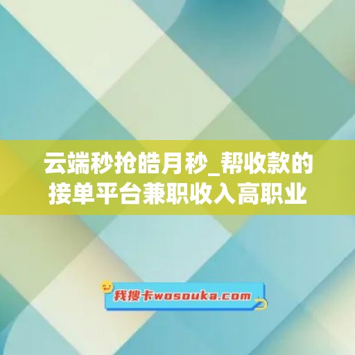 云端秒抢皓月秒_帮收款的接单平台兼职收入高职业