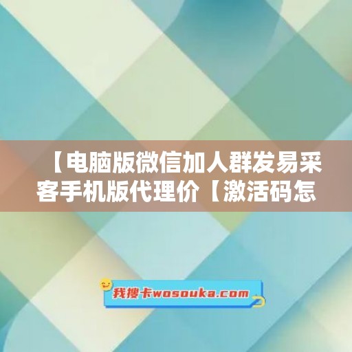 【电脑版微信加人群发易采客手机版代理价【激活码怎么激活】