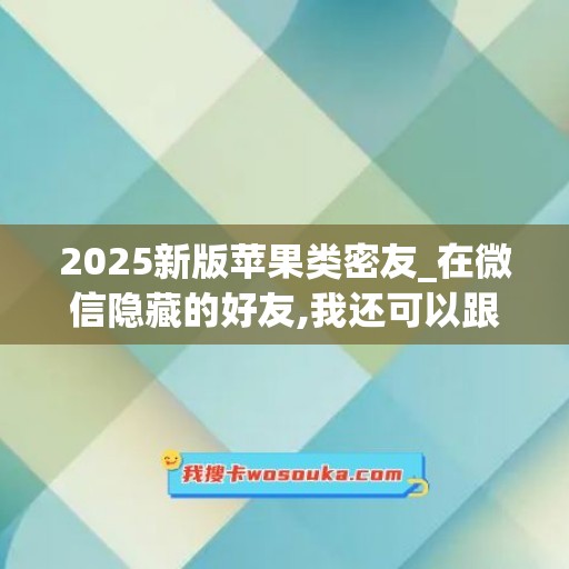 2025新版苹果类密友_在微信隐藏的好友,我还可以跟他聊天吗(ios隐藏好友)