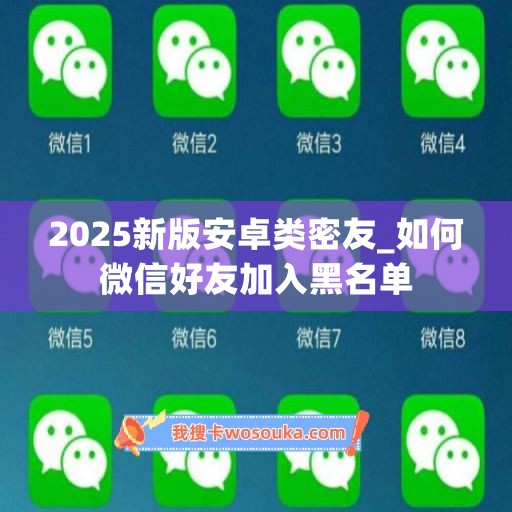 2025新版安卓类密友_如何微信好友加入黑名单