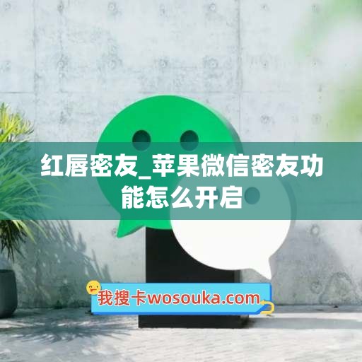 红唇密友_苹果微信密友功能怎么开启
