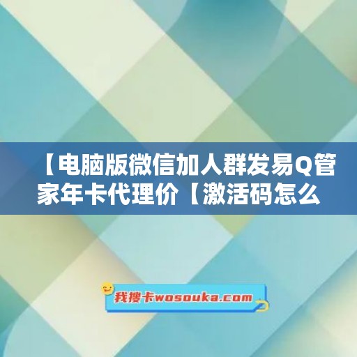 【电脑版微信加人群发易Q管家年卡代理价【激活码怎么激活】