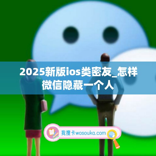 2025新版ios类密友_怎样微信隐藏一个人