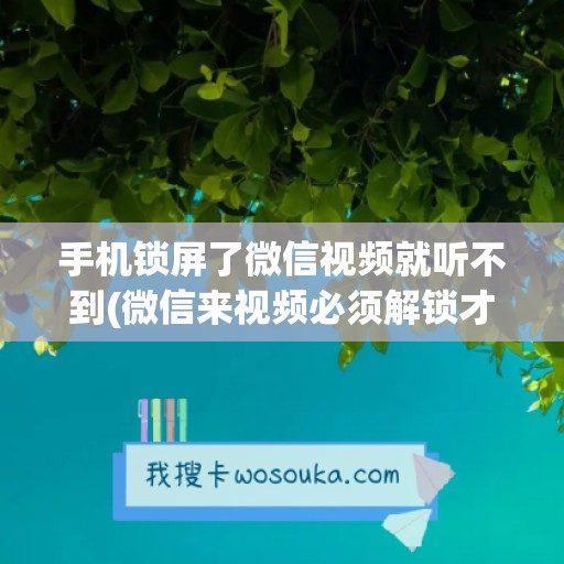 手机锁屏了微信视频就听不到(微信来视频必须解锁才能显示)