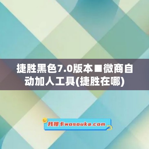 捷胜黑色7.0版本■微商自动加人工具(捷胜在哪)