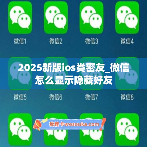 2025新版ios类密友_微信怎么显示隐藏好友