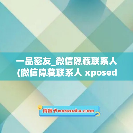 一品密友_微信隐藏联系人(微信隐藏联系人 xposed)