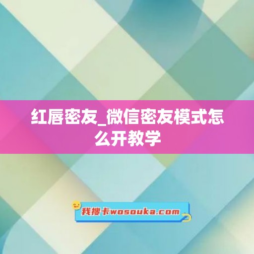 红唇密友_微信密友模式怎么开教学