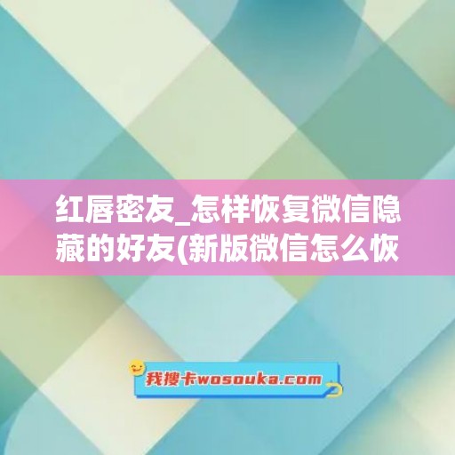 红唇密友_怎样恢复微信隐藏的好友(新版微信怎么恢复隐藏的好友)