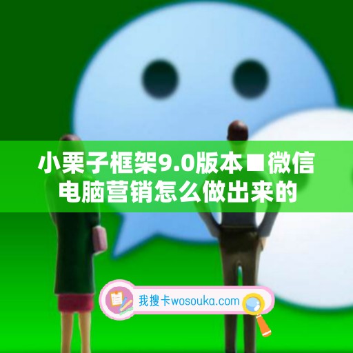 小栗子框架9.0版本■微信电脑营销怎么做出来的