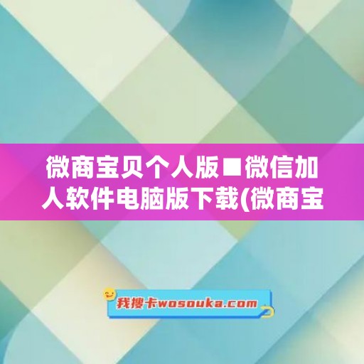 微商宝贝个人版■微信加人软件电脑版下载(微商宝贝软件下载安装)
