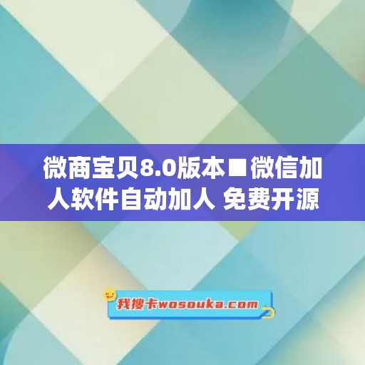 微商宝贝8.0版本■微信加人软件自动加人 免费开源(微商工具箱之自动加群好友)