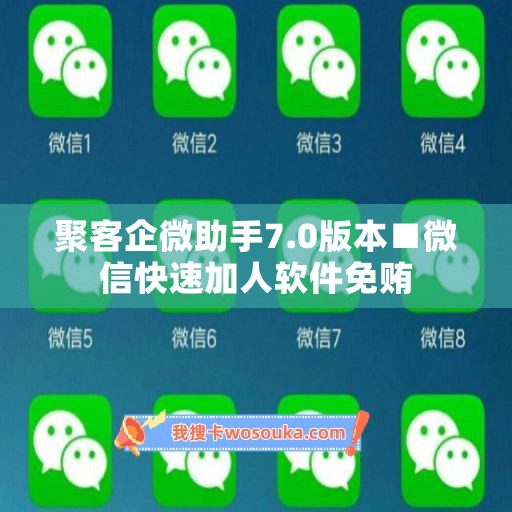 聚客企微助手7.0版本■微信快速加人软件免贿