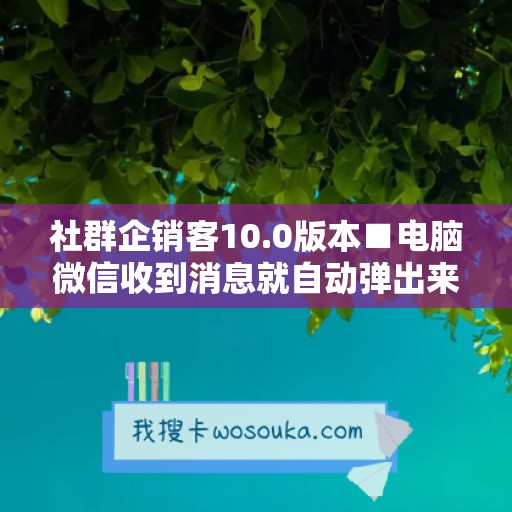 社群企销客10.0版本■电脑微信收到消息就自动弹出来怎么关闭