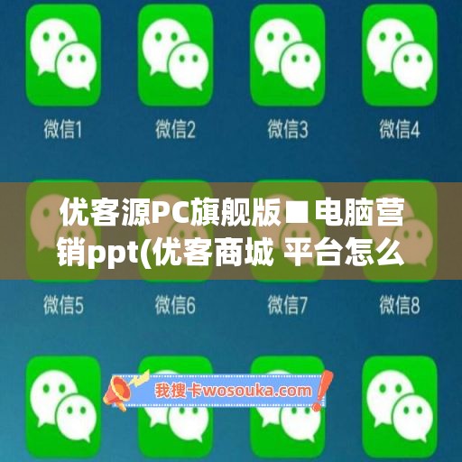 优客源PC旗舰版■电脑营销ppt(优客商城 平台怎么样)