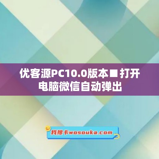 优客源PC10.0版本■打开电脑微信自动弹出