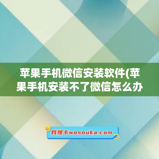 苹果手机微信安装软件(苹果手机安装不了微信怎么办)