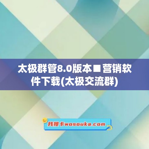 太极群管8.0版本■营销软件下载(太极交流群)