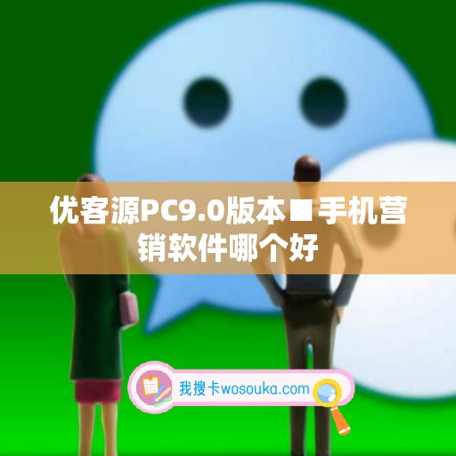 优客源PC9.0版本■手机营销软件哪个好