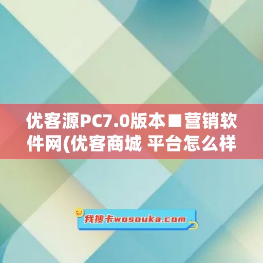 优客源PC7.0版本■营销软件网(优客商城 平台怎么样)