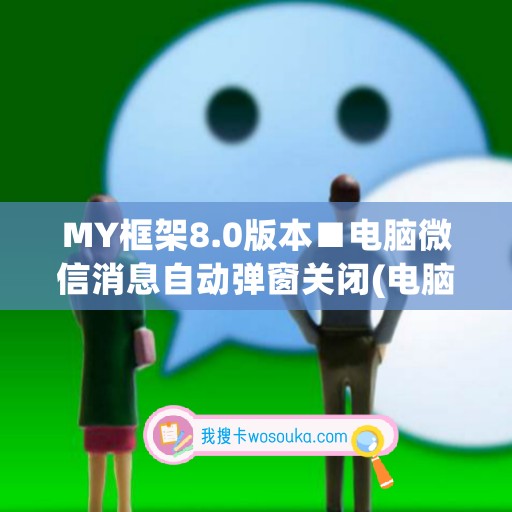 MY框架8.0版本■电脑微信消息自动弹窗关闭(电脑微信消息弹窗怎么关闭)