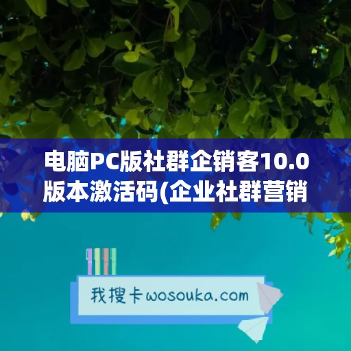 电脑PC版社群企销客10.0版本激活码(企业社群营销)